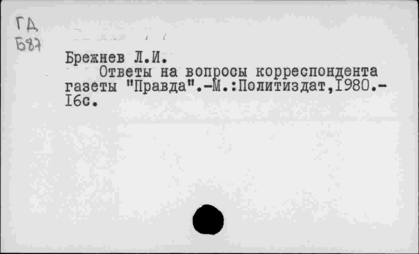 ﻿Брежнев Л.И.
Ответы на вопросы корреспондента газеты "Правда”.-М.Политиздат,1980. 16с.